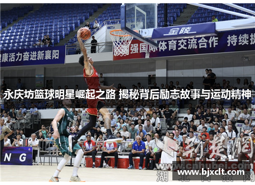 永庆坊篮球明星崛起之路 揭秘背后励志故事与运动精神