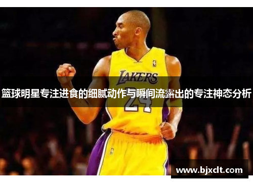 篮球明星专注进食的细腻动作与瞬间流露出的专注神态分析