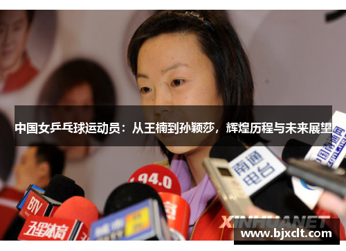 中国女乒乓球运动员：从王楠到孙颖莎，辉煌历程与未来展望