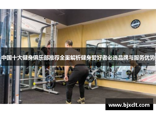 中国十大健身俱乐部推荐全面解析健身爱好者必选品牌与服务优势