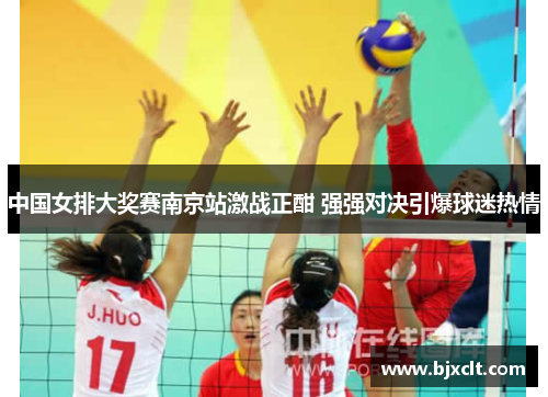 中国女排大奖赛南京站激战正酣 强强对决引爆球迷热情