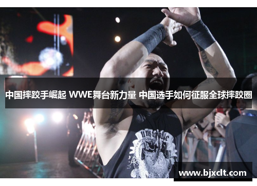 中国摔跤手崛起 WWE舞台新力量 中国选手如何征服全球摔跤圈