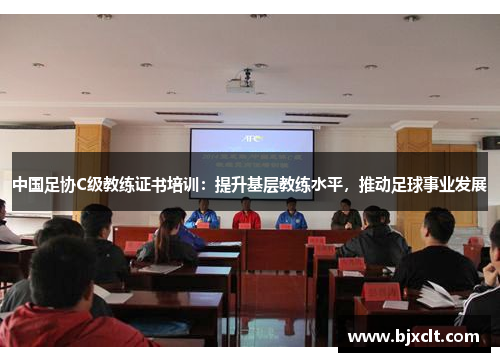 中国足协C级教练证书培训：提升基层教练水平，推动足球事业发展