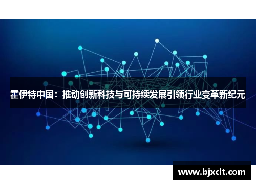 霍伊特中国：推动创新科技与可持续发展引领行业变革新纪元